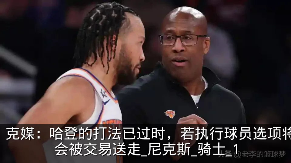克媒：哈登的打法已过时，若执行球员选项将会被交易送走_尼克斯_骑士_1